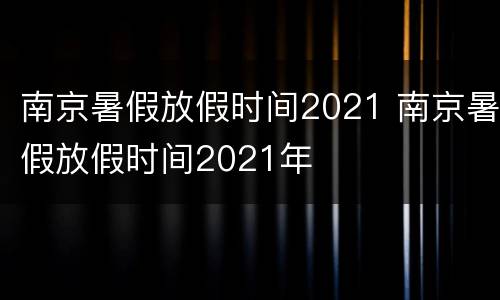 南京暑假放假时间2021 南京暑假放假时间2021年