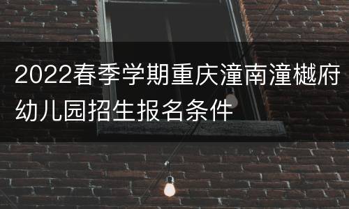 2022春季学期重庆潼南潼樾府幼儿园招生报名条件