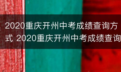 2020重庆开州中考成绩查询方式 2020重庆开州中考成绩查询方式及时间
