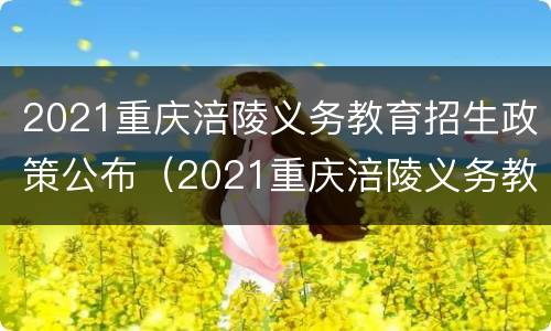 2021重庆涪陵义务教育招生政策公布（2021重庆涪陵义务教育招生政策公布会）