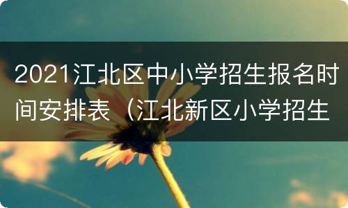 2021江北区中小学招生报名时间安排表（江北新区小学招生2020）