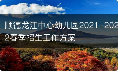 顺德龙江中心幼儿园2021-2022春季招生工作方案