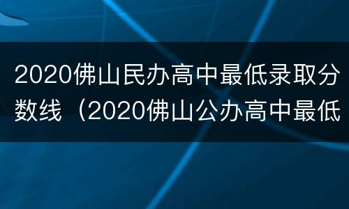 2020佛山民办高中最低录取分数线（2020佛山公办高中最低录取分数线）