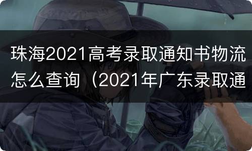 珠海2021高考录取通知书物流怎么查询（2021年广东录取通知书查询）