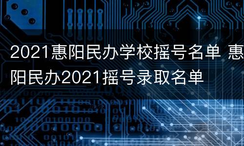2021惠阳民办学校摇号名单 惠阳民办2021摇号录取名单