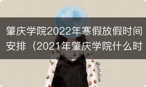 肇庆学院2022年寒假放假时间安排（2021年肇庆学院什么时候放暑假）