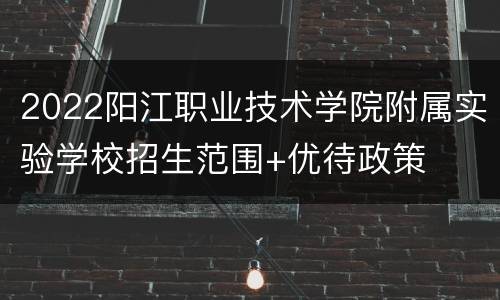 2022阳江职业技术学院附属实验学校招生范围+优待政策