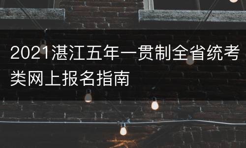 2021湛江五年一贯制全省统考类网上报名指南