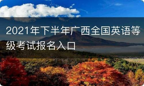 2021年下半年广西全国英语等级考试报名入口