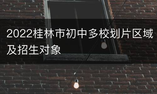 2022桂林市初中多校划片区域及招生对象