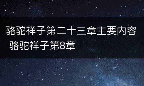 骆驼祥子第二十三章主要内容 骆驼祥子第8章