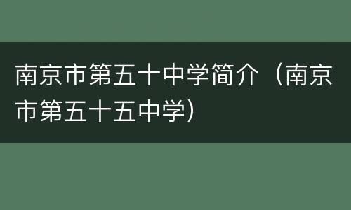 南京市第五十中学简介（南京市第五十五中学）