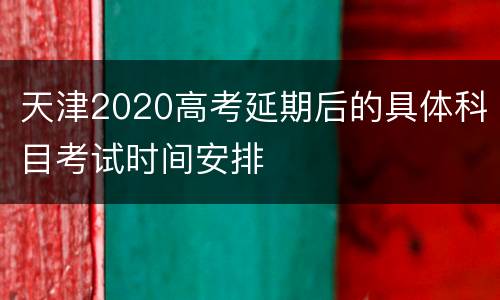 天津2020高考延期后的具体科目考试时间安排