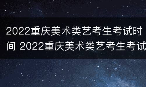 2022重庆美术类艺考生考试时间 2022重庆美术类艺考生考试时间及地点