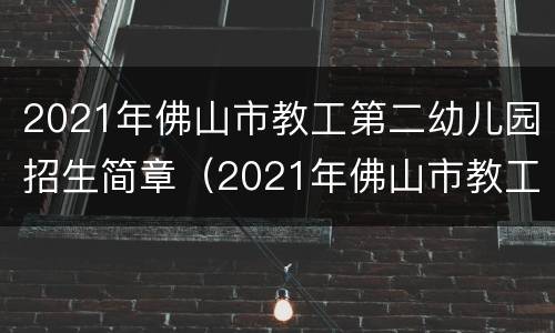 2021年佛山市教工第二幼儿园招生简章（2021年佛山市教工第二幼儿园招生简章视频）