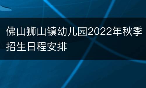 佛山狮山镇幼儿园2022年秋季招生日程安排