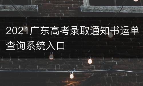 2021广东高考录取通知书运单查询系统入口
