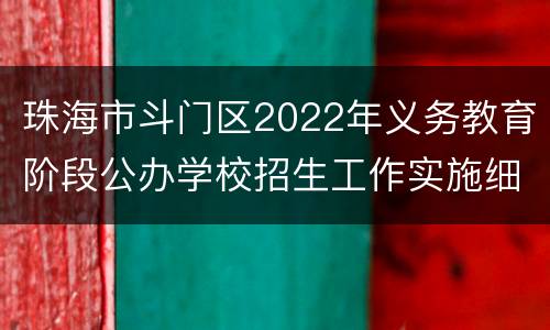 珠海市斗门区2022年义务教育阶段公办学校招生工作实施细则