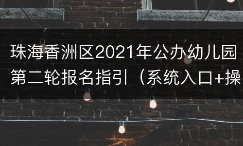 珠海香洲区2021年公办幼儿园第二轮报名指引（系统入口+操作方法）
