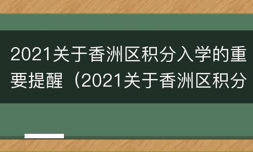 2021关于香洲区积分入学的重要提醒（2021关于香洲区积分入学的重要提醒函）