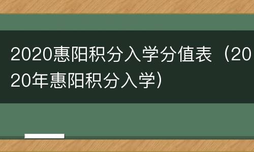 2020惠阳积分入学分值表（2020年惠阳积分入学）