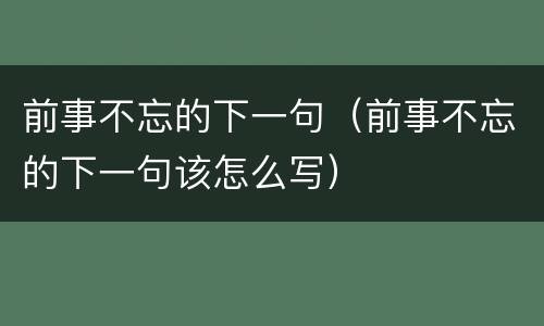 前事不忘的下一句（前事不忘的下一句该怎么写）