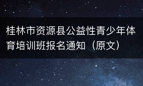 桂林市资源县公益性青少年体育培训班报名通知（原文）