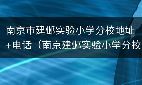 南京市建邺实验小学分校地址+电话（南京建邺实验小学分校怎么样）
