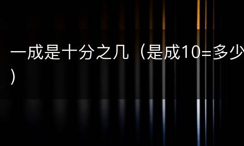 一成是十分之几（是成10=多少）