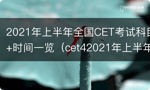 2021年上半年全国CET考试科目+时间一览（cet42021年上半年）