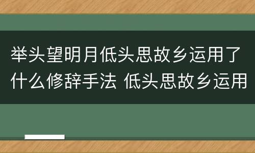 举头望明月低头思故乡运用了什么修辞手法 低头思故乡运用了什么修辞手法