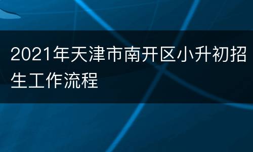 2021年天津市南开区小升初招生工作流程