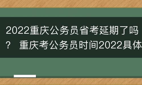 2022重庆公务员省考延期了吗？ 重庆考公务员时间2022具体时间