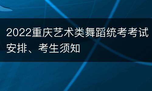 2022重庆艺术类舞蹈统考考试安排、考生须知