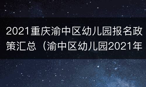 2021重庆渝中区幼儿园报名政策汇总（渝中区幼儿园2021年秋季招生公告）