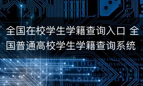 全国在校学生学籍查询入口 全国普通高校学生学籍查询系统