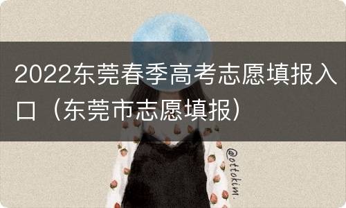 2022东莞春季高考志愿填报入口（东莞市志愿填报）