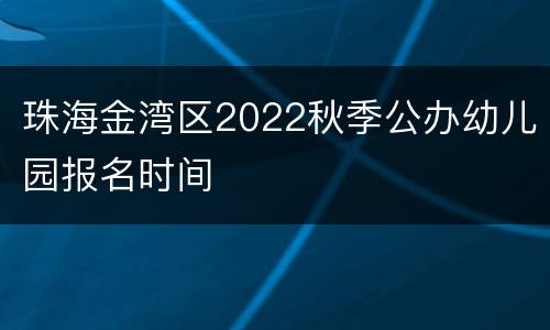 珠海金湾区2022秋季公办幼儿园报名时间
