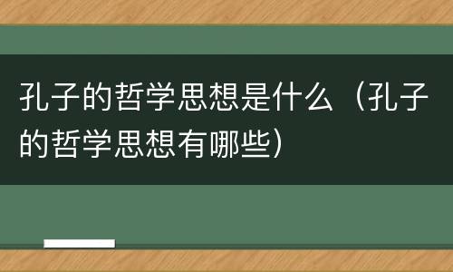 孔子的哲学思想是什么（孔子的哲学思想有哪些）