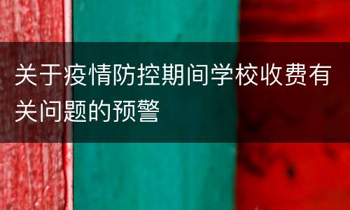 关于疫情防控期间学校收费有关问题的预警