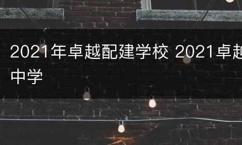 2021年卓越配建学校 2021卓越中学