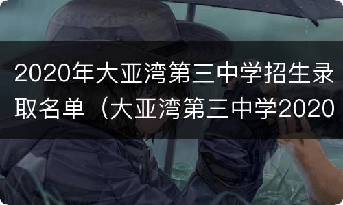 2020年大亚湾第三中学招生录取名单（大亚湾第三中学2020中考）