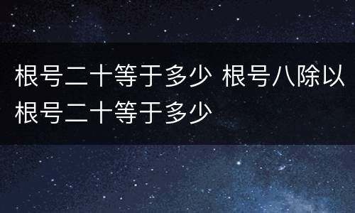 根号二十等于多少 根号八除以根号二十等于多少