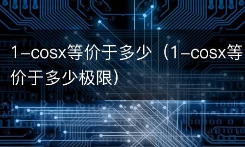1-cosx等价于多少（1-cosx等价于多少极限）