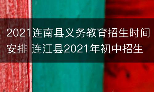 2021连南县义务教育招生时间安排 连江县2021年初中招生