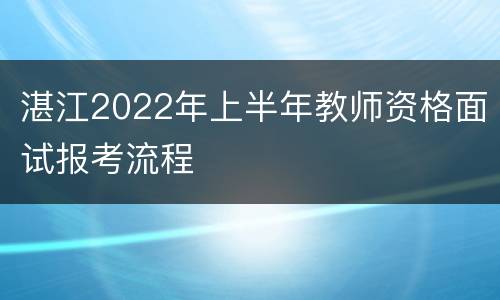 湛江2022年上半年教师资格面试报考流程
