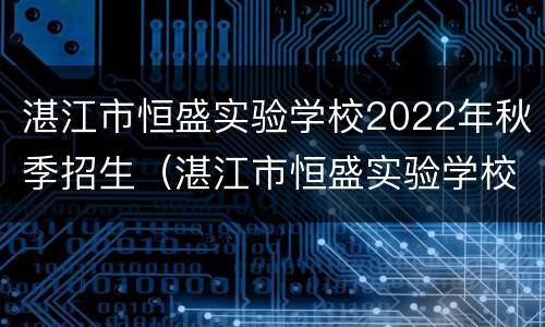湛江市恒盛实验学校2022年秋季招生（湛江市恒盛实验学校2022年秋季招生时间）