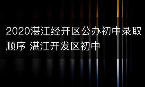 2020湛江经开区公办初中录取顺序 湛江开发区初中