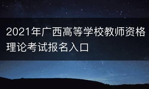 2021年广西高等学校教师资格理论考试报名入口