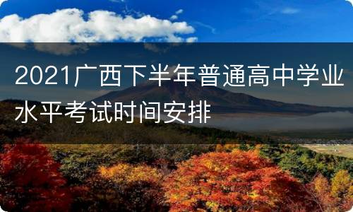 2021广西下半年普通高中学业水平考试时间安排